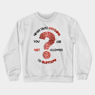 Never trust anything you are not allowed to question design Crewneck Sweatshirt